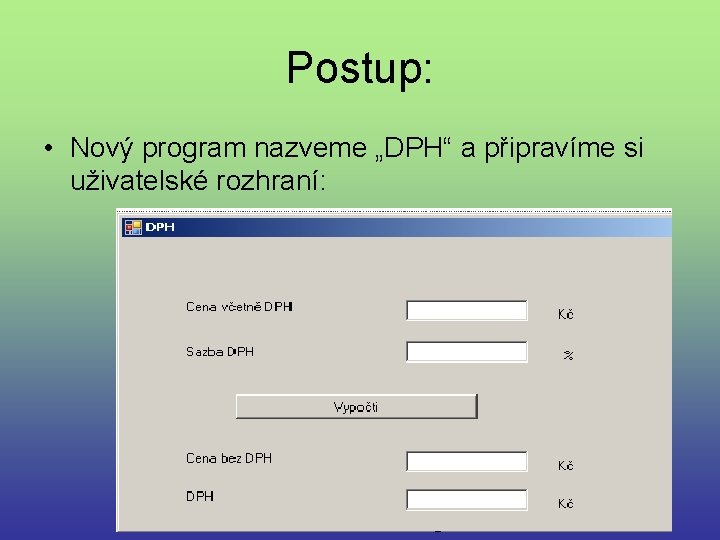 Postup: • Nový program nazveme „DPH“ a připravíme si uživatelské rozhraní: 