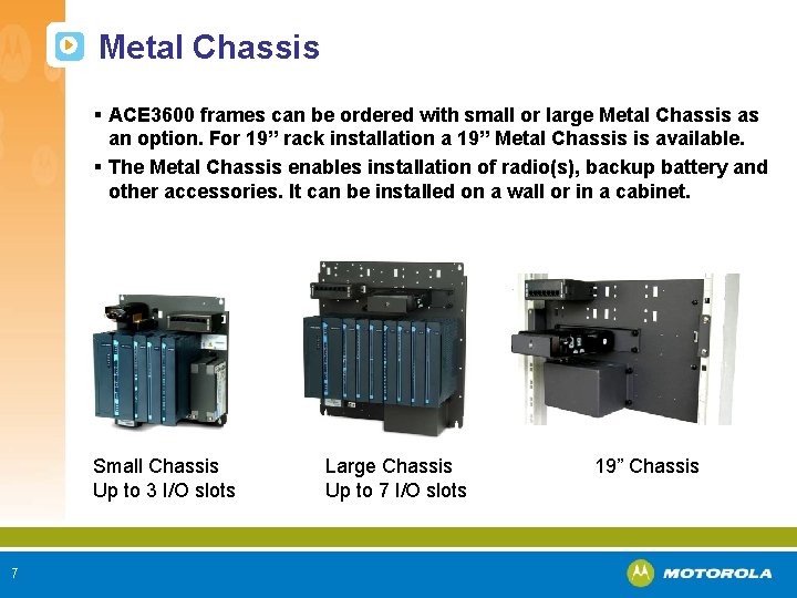 Metal Chassis § ACE 3600 frames can be ordered with small or large Metal