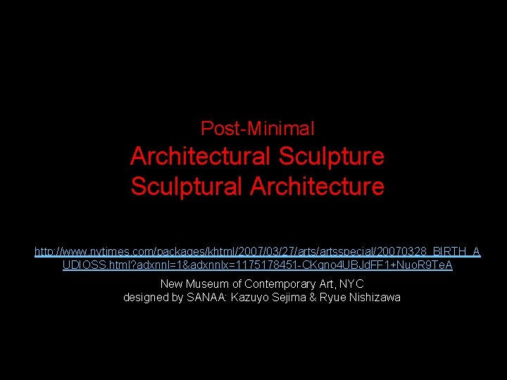 Post-Minimal Architectural Sculpture Sculptural Architecture http: //www. nytimes. com/packages/khtml/2007/03/27/artsspecial/20070328_BIRTH_A UDIOSS. html? adxnnl=1&adxnnlx=1175178451 -CKgno 4 Post-Minimal Architectural Sculpture Sculptural Architecture http: //www. nytimes. com/packages/khtml/2007/03/27/artsspecial/20070328_BIRTH_A UDIOSS. html? adxnnl=1&adxnnlx=1175178451 -CKgno 4