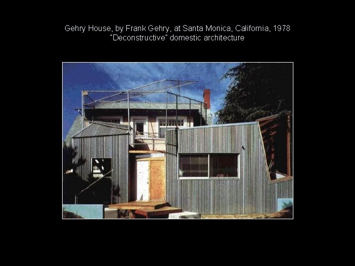 Gehry House, by Frank Gehry, at Santa Monica, California, 1978 “Deconstructive” domestic architecture Gehry House, by Frank Gehry, at Santa Monica, California, 1978 “Deconstructive” domestic architecture