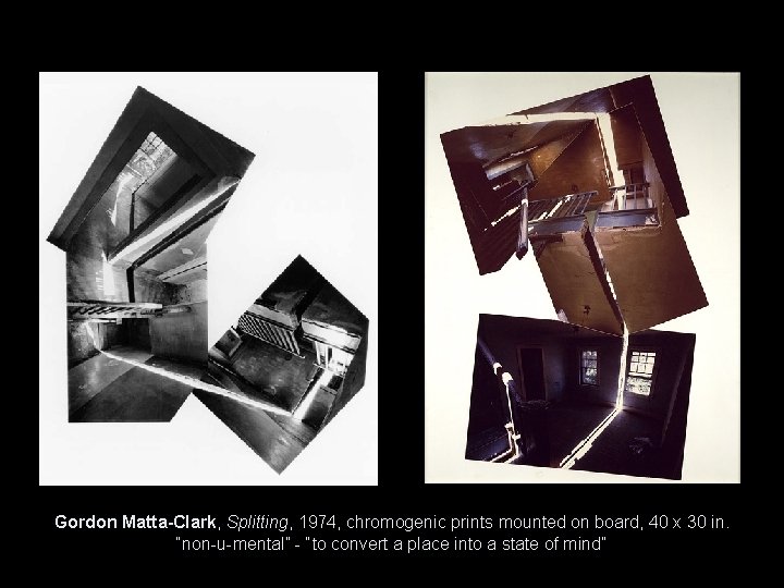 Gordon Matta-Clark, Splitting, 1974, chromogenic prints mounted on board, 40 x 30 in. “non-u-mental” Gordon Matta-Clark, Splitting, 1974, chromogenic prints mounted on board, 40 x 30 in. “non-u-mental”