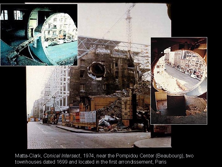Matta-Clark, Conical Intersect, 1974, near the Pompidou Center (Beaubourg), two townhouses dated 1699 and Matta-Clark, Conical Intersect, 1974, near the Pompidou Center (Beaubourg), two townhouses dated 1699 and