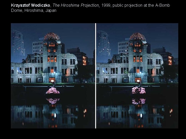 Krzysztof Wodiczko, The Hiroshima Projection, 1999, public projection at the A-Bomb Dome, Hiroshima, Japan Krzysztof Wodiczko, The Hiroshima Projection, 1999, public projection at the A-Bomb Dome, Hiroshima, Japan