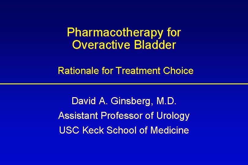 Pharmacotherapy for Overactive Bladder Rationale for Treatment Choice David A. Ginsberg, M. D. Assistant