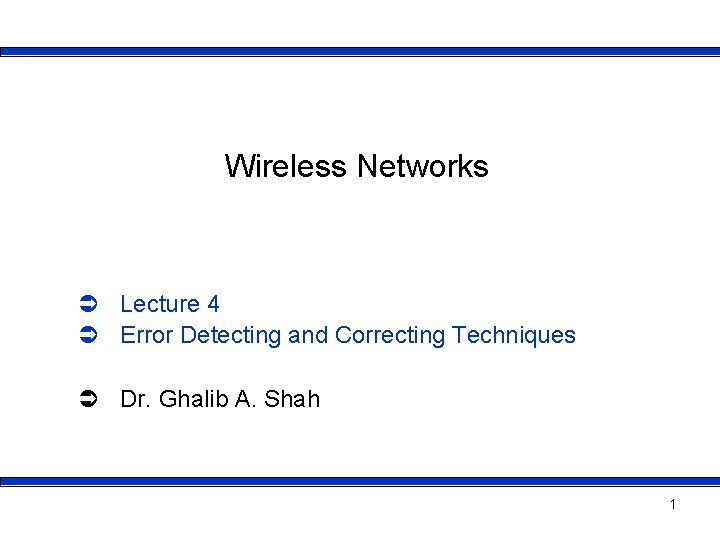 Wireless Networks Ü Lecture 4 Ü Error Detecting and Correcting Techniques Ü Dr. Ghalib