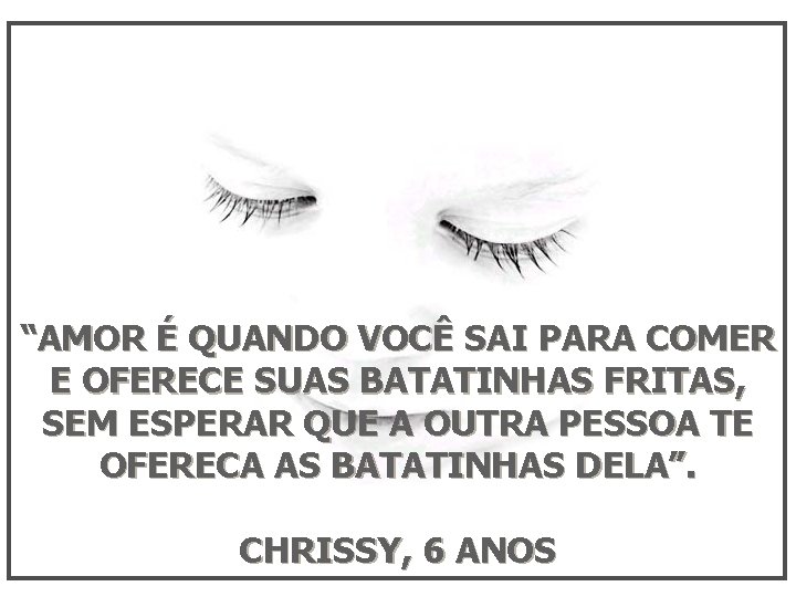 “AMOR É QUANDO VOCÊ SAI PARA COMER E OFERECE SUAS BATATINHAS FRITAS, SEM ESPERAR