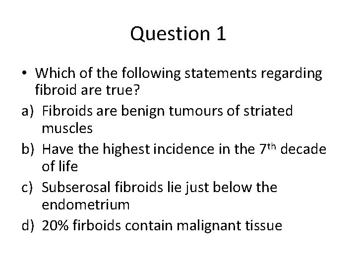 Question 1 • Which of the following statements regarding fibroid are true? a) Fibroids