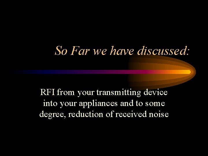 So Far we have discussed: RFI from your transmitting device into your appliances and