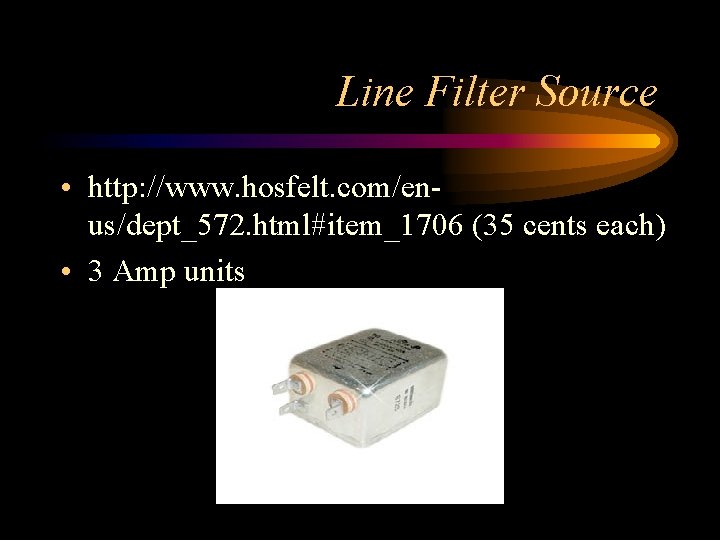 Line Filter Source • http: //www. hosfelt. com/enus/dept_572. html#item_1706 (35 cents each) • 3