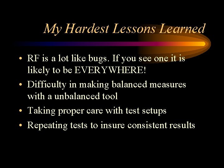 My Hardest Lessons Learned • RF is a lot like bugs. If you see