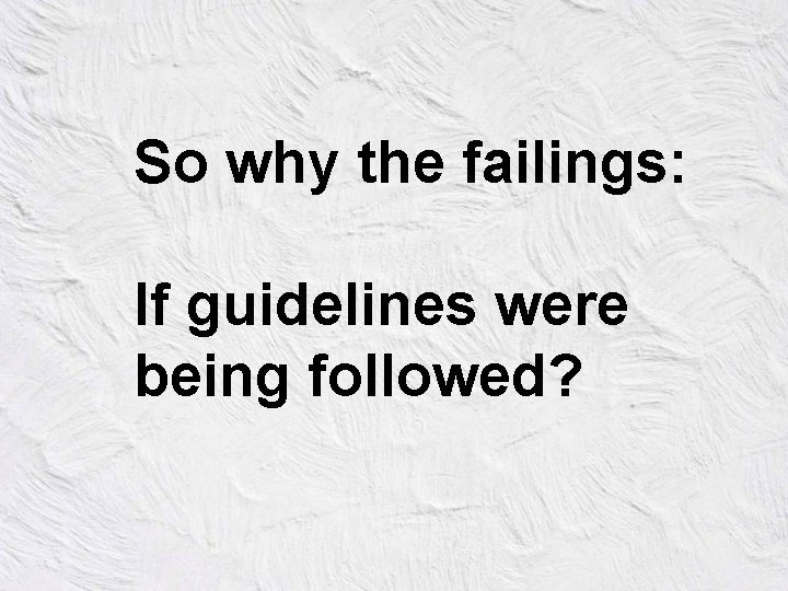 So why the failings: If guidelines were being followed? 