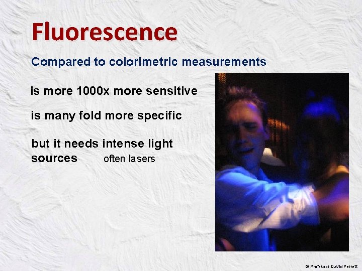 Fluorescence Compared to colorimetric measurements is more 1000 x more sensitive is many fold