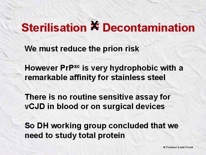 X Decontamination Sterilisation = We must reduce the prion risk However Pr. Psc is