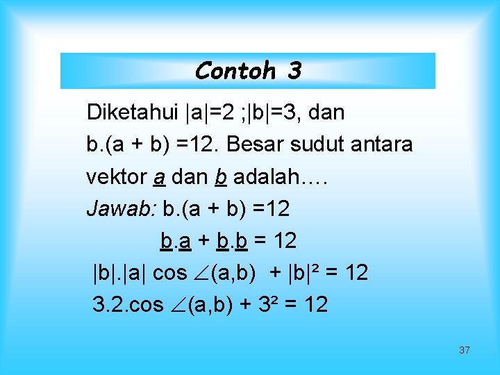 Contoh 3 Diketahui |a|=2 ; |b|=3, dan b. (a + b) =12. Besar sudut