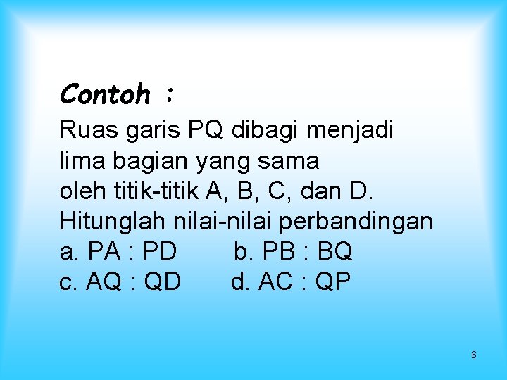 Contoh : Ruas garis PQ dibagi menjadi lima bagian yang sama oleh titik-titik A,