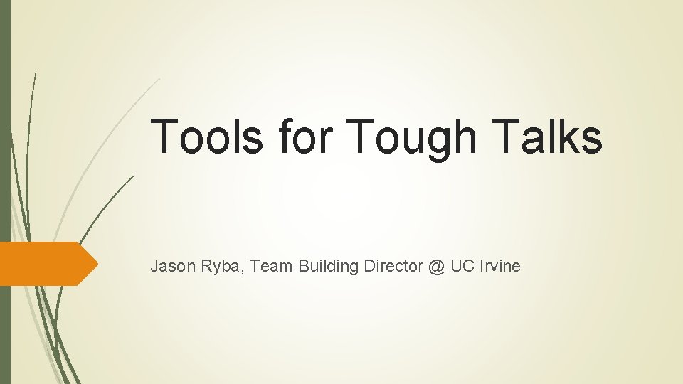 Tools for Tough Talks Jason Ryba, Team Building Director @ UC Irvine 