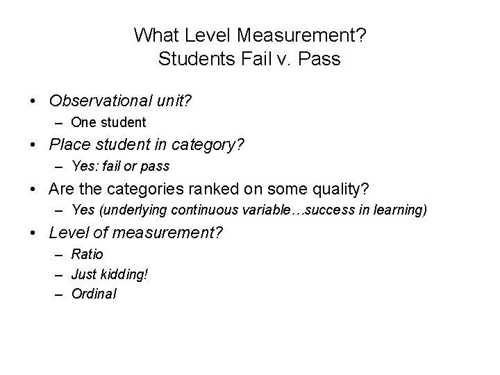 What Level Measurement? Students Fail v. Pass • Observational unit? – One student •