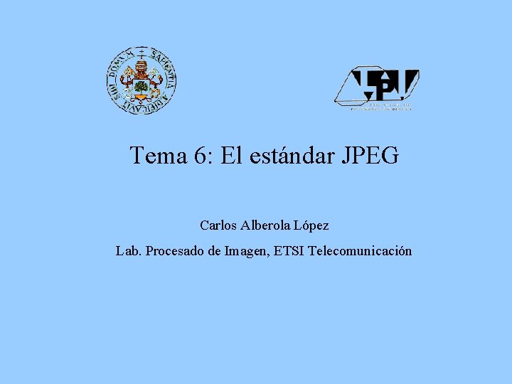 Tema 6: El estándar JPEG Carlos Alberola López Lab. Procesado de Imagen, ETSI Telecomunicación