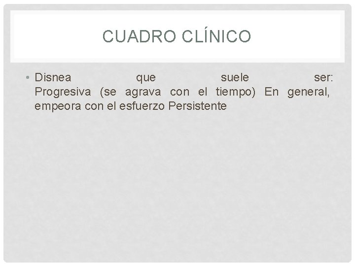 CUADRO CLÍNICO • Disnea que suele ser: Progresiva (se agrava con el tiempo) En