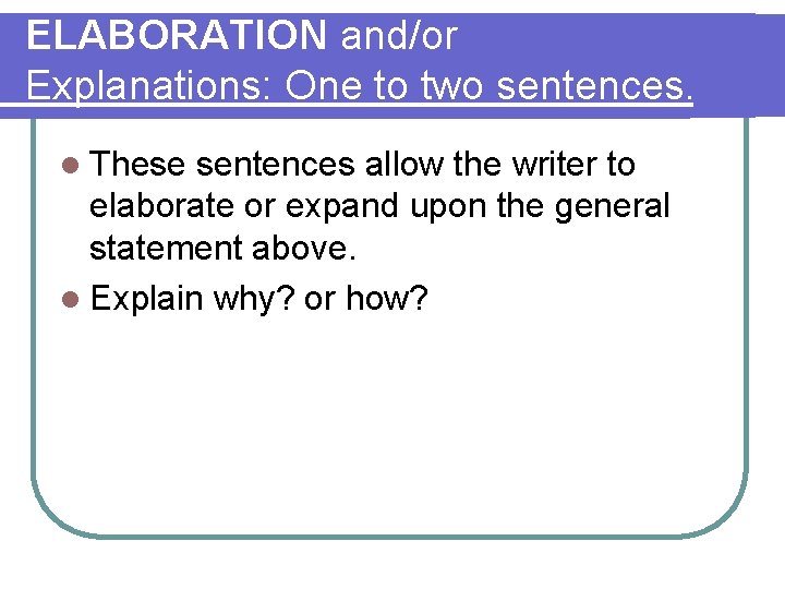 ELABORATION and/or Explanations: One to two sentences. l These sentences allow the writer to