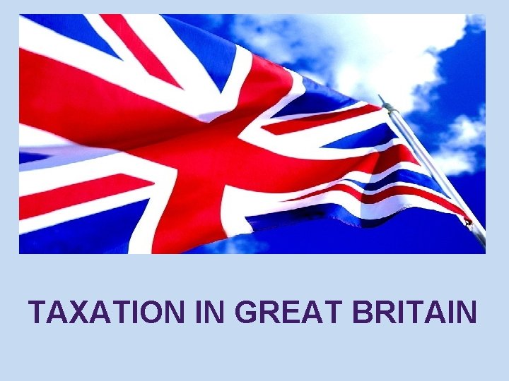 TAXATION IN GREAT BRITAIN TAXATION IN GREAT BRITAIN