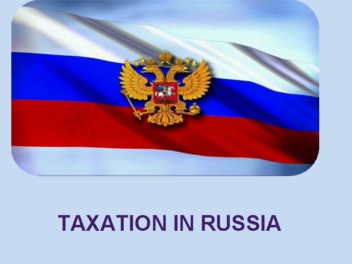 TAXATION IN RUSSIA TAXATION IN RUSSIA