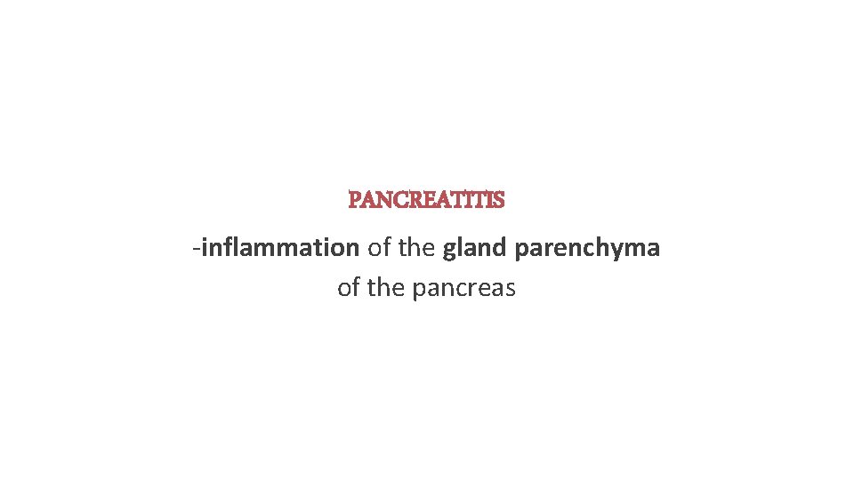PANCREATITIS -inflammation of the gland parenchyma of the pancreas 