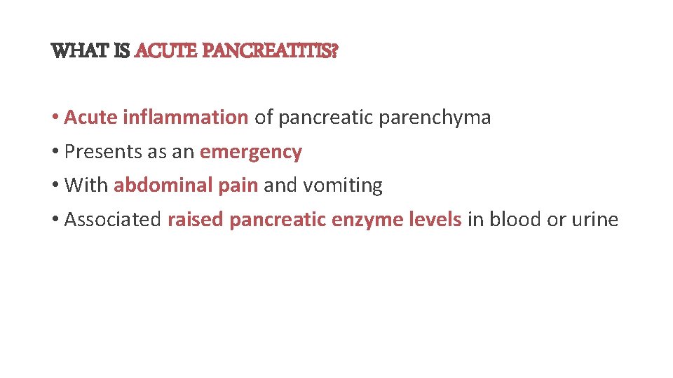 WHAT IS ACUTE PANCREATITIS? • Acute inflammation of pancreatic parenchyma • Presents as an