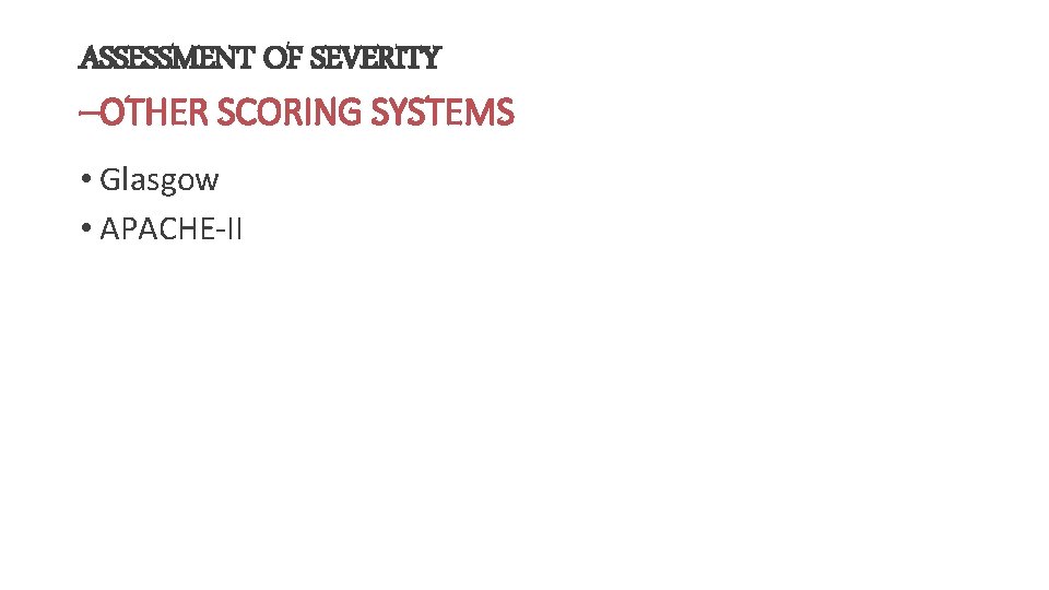 ASSESSMENT OF SEVERITY –OTHER SCORING SYSTEMS • Glasgow • APACHE-II 