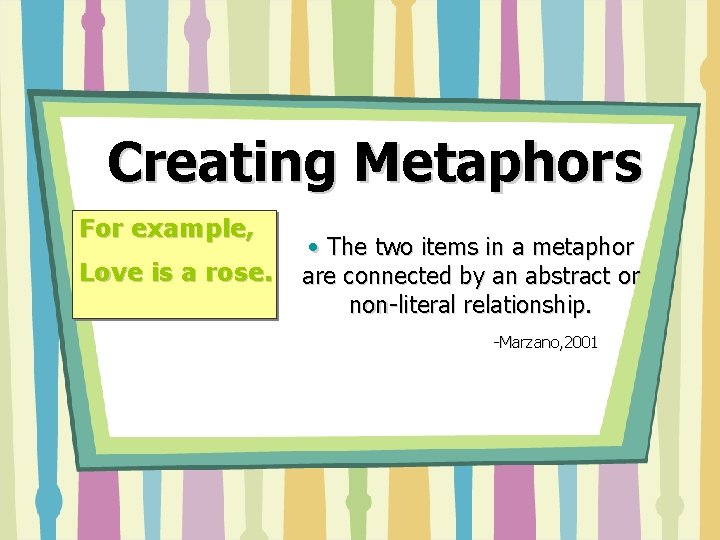 Creating Metaphors For example, Love is a rose. • The two items in a Creating Metaphors For example, Love is a rose. • The two items in a