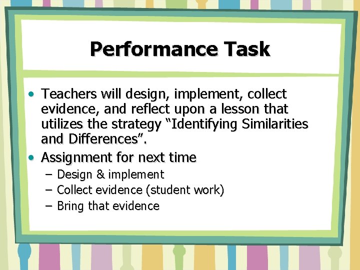 Performance Task • Teachers will design, implement, collect evidence, and reflect upon a lesson Performance Task • Teachers will design, implement, collect evidence, and reflect upon a lesson