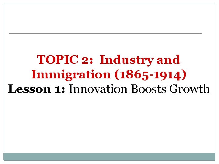 TOPIC 2: Industry and Immigration (1865 -1914) Lesson 1: Innovation Boosts Growth 