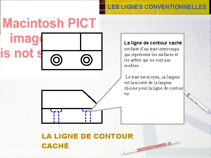 LES LIGNES CONVENTIONNELLES La ligne de contour caché est faite d’un trait interrompu qui