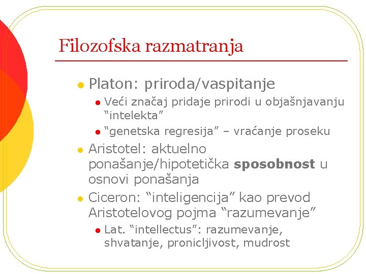 Filozofska razmatranja l Platon: priroda/vaspitanje Veći značaj pridaje prirodi u objašnjavanju “intelekta” l “genetska