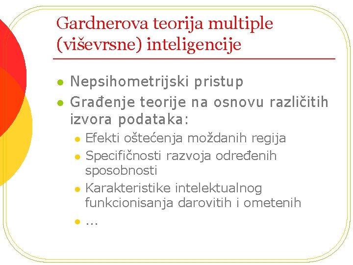 Gardnerova teorija multiple (viševrsne) inteligencije l l Nepsihometrijski pristup Građenje teorije na osnovu različitih