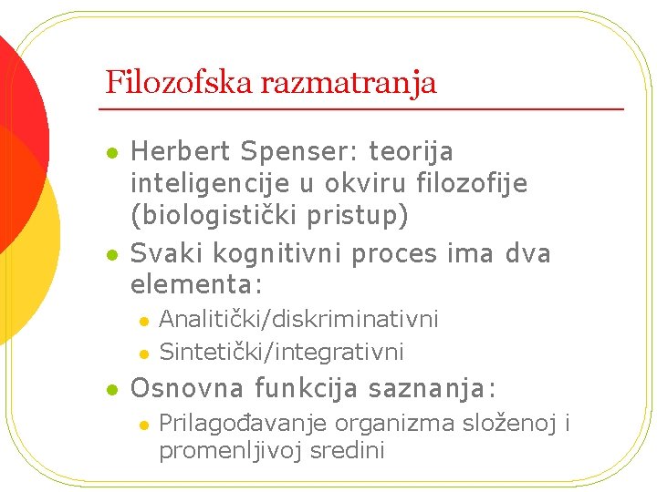 Filozofska razmatranja l l Herbert Spenser: teorija inteligencije u okviru filozofije (biologistički pristup) Svaki