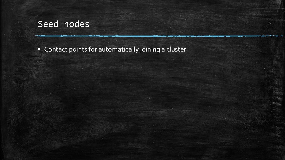 Seed nodes ▪ Contact points for automatically joining a cluster 