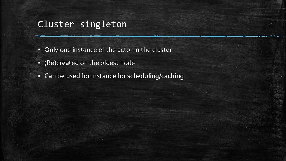 Cluster singleton ▪ Only one instance of the actor in the cluster ▪ (Re)created