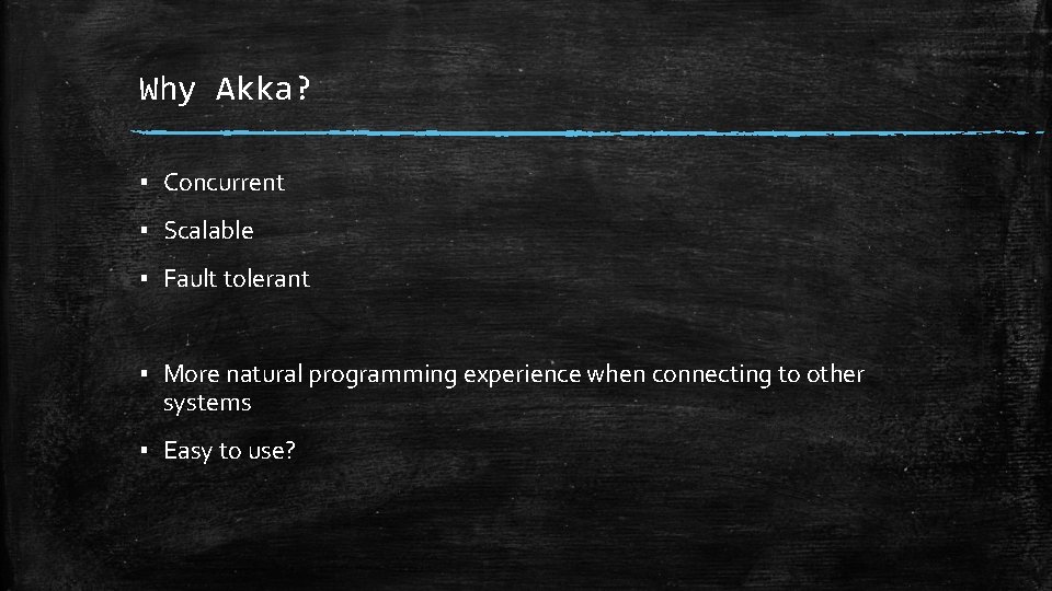 Why Akka? ▪ Concurrent ▪ Scalable ▪ Fault tolerant ▪ More natural programming experience