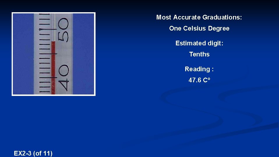 Most Accurate Graduations: One Celsius Degree Estimated digit: Tenths Reading : 47. 6 Cº