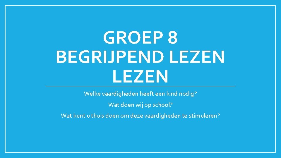 GROEP 8 BEGRIJPEND LEZEN Welke vaardigheden heeft een kind nodig? Wat doen wij op