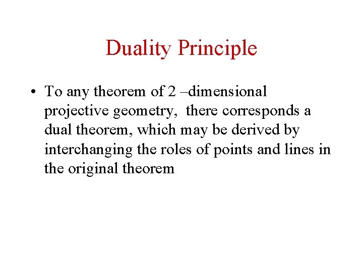 Duality Principle • To any theorem of 2 –dimensional projective geometry, there corresponds a Duality Principle • To any theorem of 2 –dimensional projective geometry, there corresponds a
