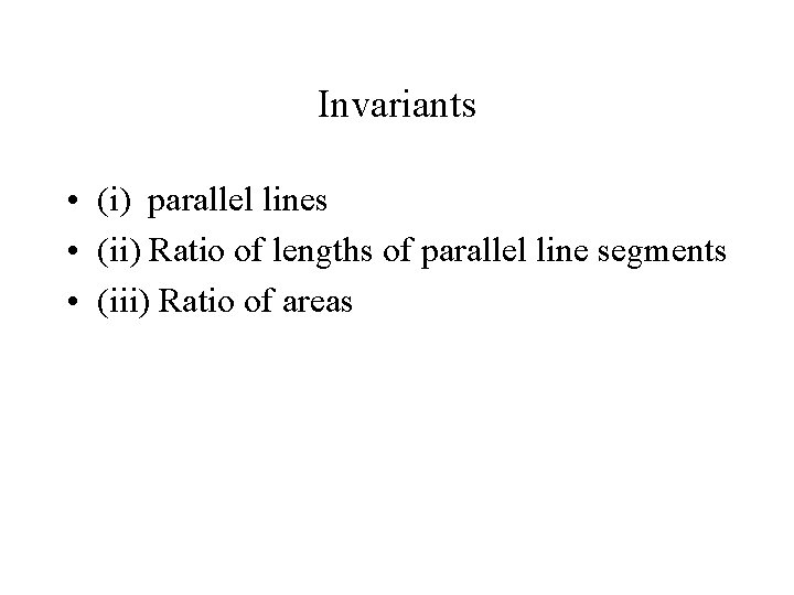 Invariants • (i) parallel lines • (ii) Ratio of lengths of parallel line segments Invariants • (i) parallel lines • (ii) Ratio of lengths of parallel line segments