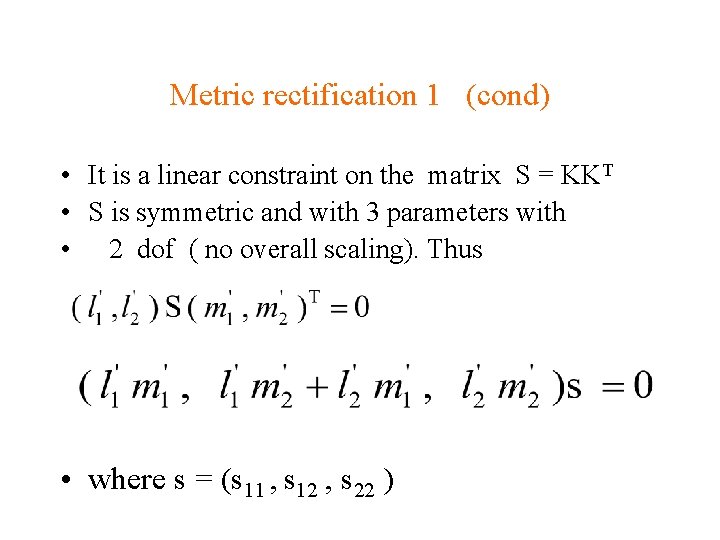 Metric rectification 1 (cond) • It is a linear constraint on the matrix S Metric rectification 1 (cond) • It is a linear constraint on the matrix S