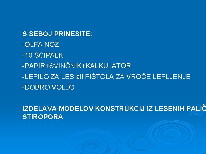 S SEBOJ PRINESITE: -OLFA NOŽ -10 ŠČIPALK -PAPIR+SVINČNIK+KALKULATOR -LEPILO ZA LES ali PIŠTOLA ZA S SEBOJ PRINESITE: -OLFA NOŽ -10 ŠČIPALK -PAPIR+SVINČNIK+KALKULATOR -LEPILO ZA LES ali PIŠTOLA ZA