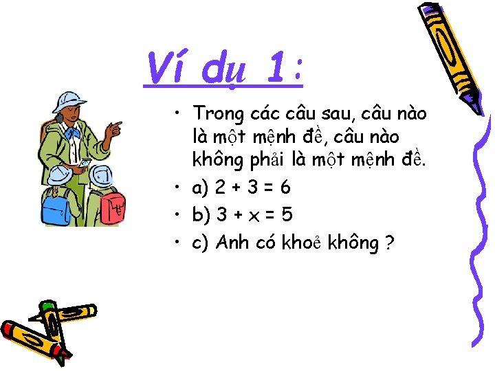 Ví dụ 1: • Trong các câu sau, câu nào là một mệnh đề,