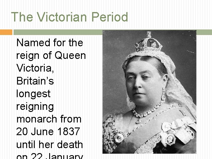 The Victorian Period Named for the reign of Queen Victoria, Britain’s longest reigning monarch