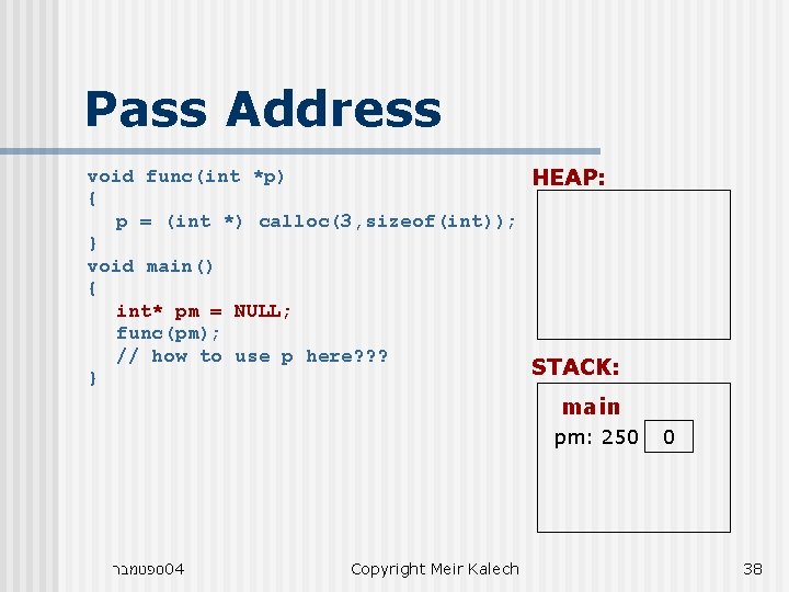 Pass Address void func(int *p) HEAP: { p = (int *) calloc(3, sizeof(int)); }