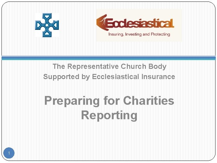 The Representative Church Body Supported by Ecclesiastical Insurance Preparing for Charities Reporting 1 