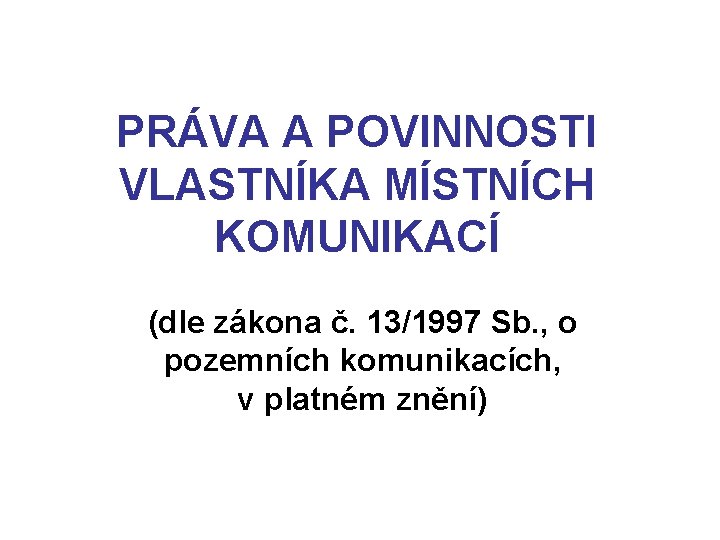 PRÁVA A POVINNOSTI VLASTNÍKA MÍSTNÍCH KOMUNIKACÍ (dle zákona č. 13/1997 Sb. , o pozemních